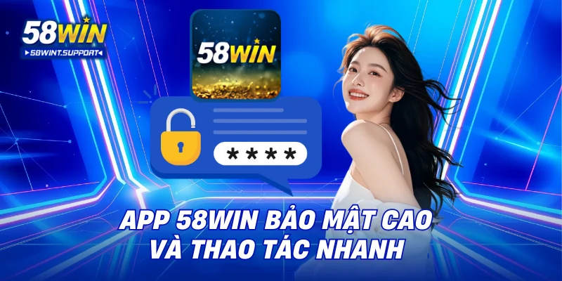 App 58WIN bảo mật cao và thao tác nhanh