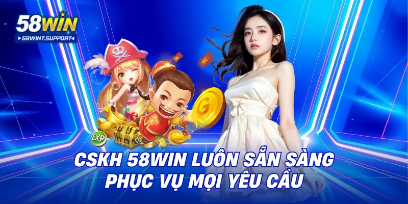 CSKH 58WIN luôn sẵn sàng phục vụ mọi yêu cầu
