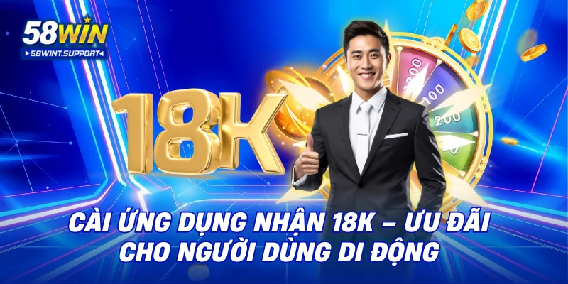 Cài ứng dụng nhận 18K 58win