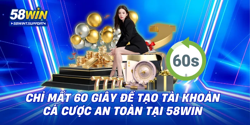 Chỉ mất 60 giây để tạo tài khoản cá cược an toàn tại 58WIN