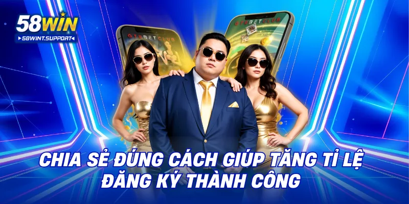 Chia sẻ đúng cách giúp tăng tỉ lệ đăng ký thành công