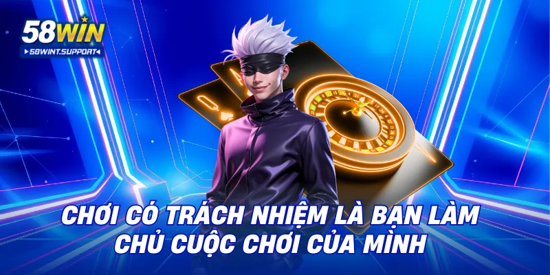 Chơi có trách nhiệm là bạn làm chủ cuộc chơi của mình