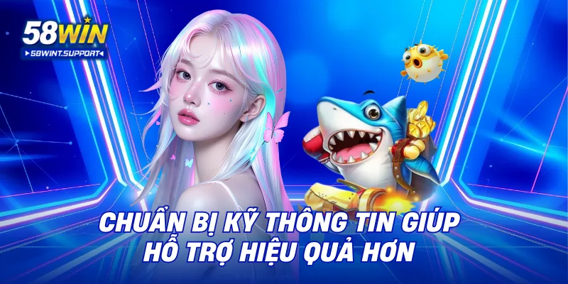 Chuẩn bị kỹ thông tin giúp hỗ trợ hiệu quả hơn
