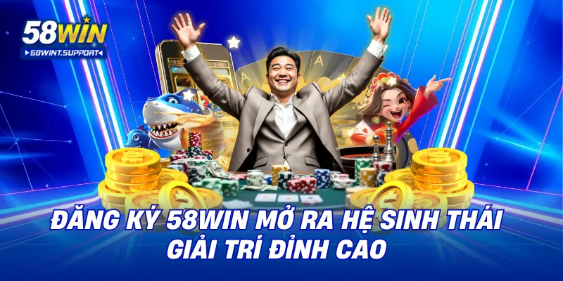 Đăng ký 58WIN mở ra hệ sinh thái giải trí đỉnh cao