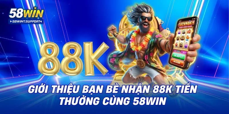 giới thiệu bạn bè nhận 88K tiền thưởng 58win