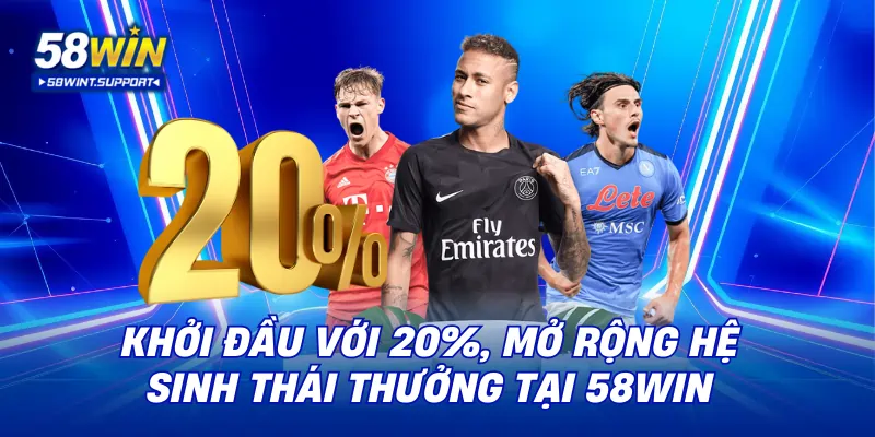 Khởi đầu với 20%, mở rộng hệ sinh thái thưởng tại 58WIN