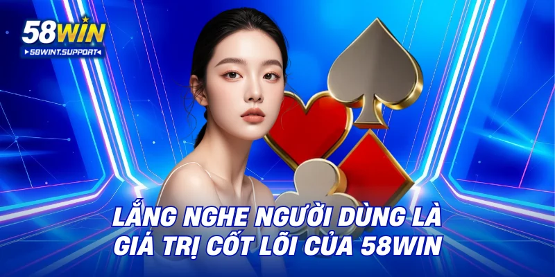 Lắng nghe người dùng là giá trị cốt lõi của 58WIN