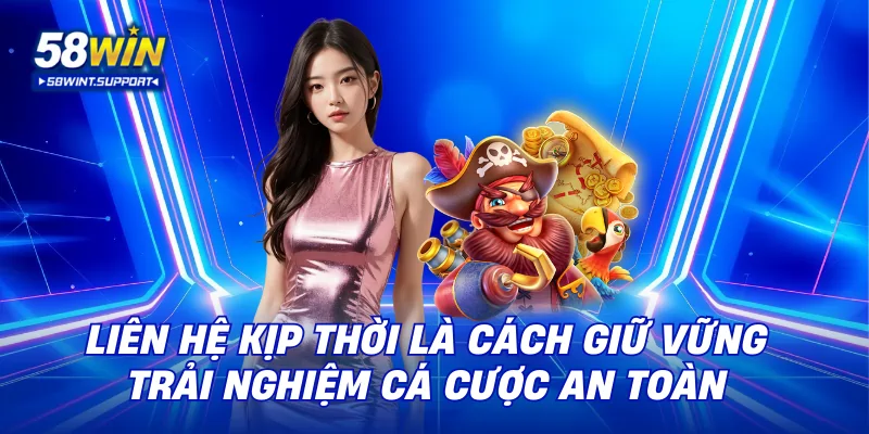 Liên hệ kịp thời là cách giữ vững trải nghiệm cá cược an toàn