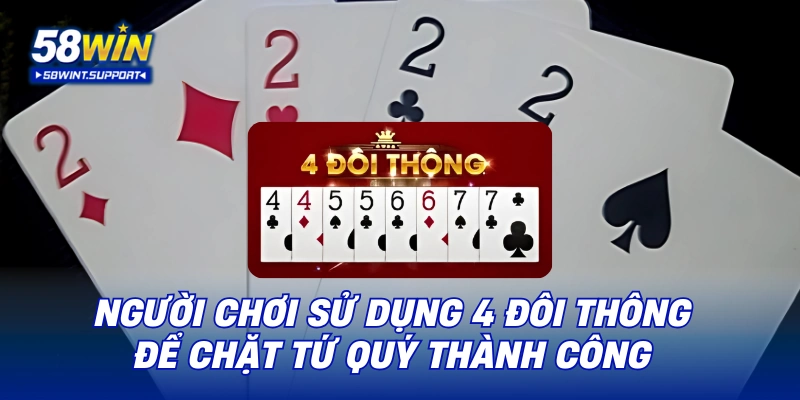 Người chơi sử dụng 4 đôi thông để chặt tứ quý thành công
