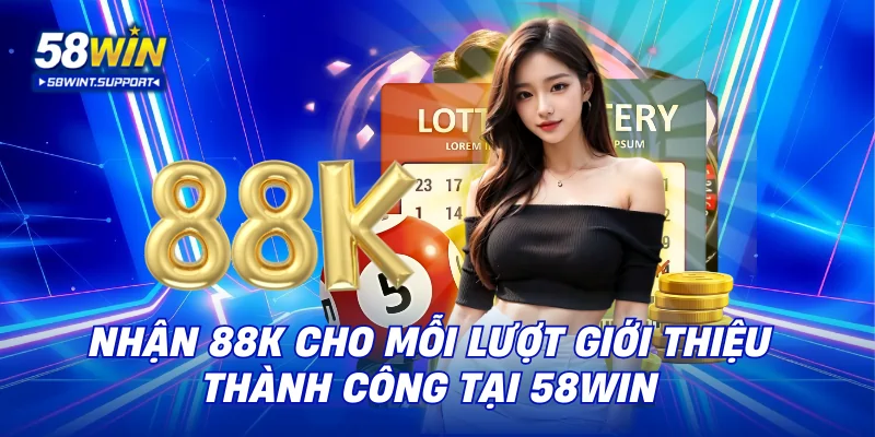 Nhận 88K cho mỗi lượt giới thiệu thành công tại 58WIN