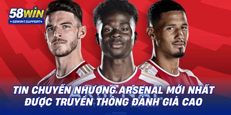 Tin chuyển nhượng Arsenal mới nhất được truyền thông đánh giá cao