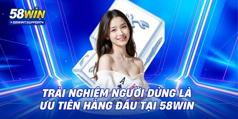 Trải nghiệm người dùng là ưu tiên hàng đầu tại 58WIN