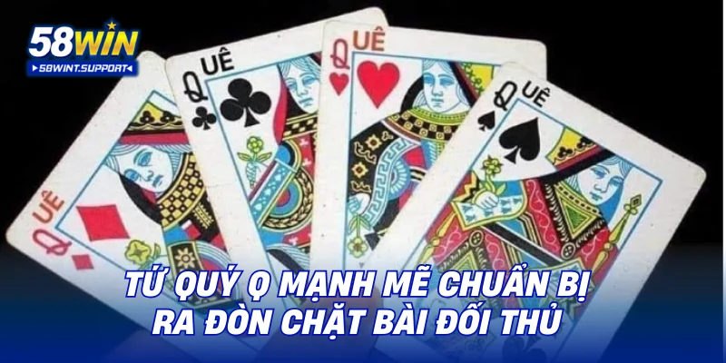 Tứ quý Q mạnh mẽ chuẩn bị ra đòn chặt bài đối thủ