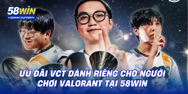 Ưu đãi VCT dành riêng cho người chơi Valorant tại 58WIN