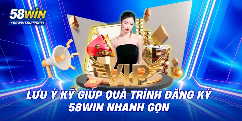 Lưu ý kỹ giúp quá trình đăng ký 58WIN nhanh gọn